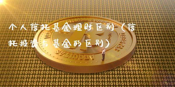 个人信托基金理财区别（信托投资与基金的区别）_https://www.apanben.com_财经资讯_第1张