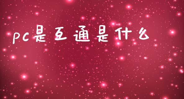 pc是互通是什么_https://www.apanben.com_国际期货_第1张