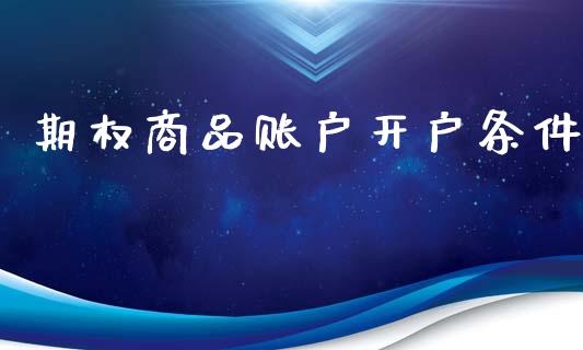 期权商品账户开户条件_https://www.apanben.com_期货学院_第1张