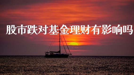 股市跌对基金理财有影响吗_https://www.apanben.com_国际财经_第1张