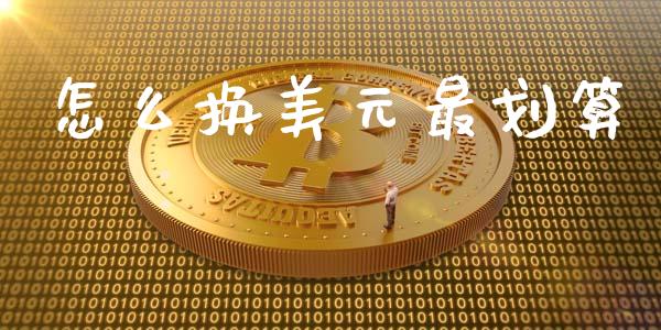怎么换美元最划算_https://www.apanben.com_国际期货_第1张