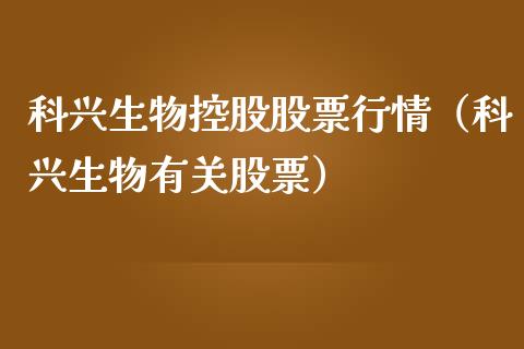 科兴生物控股股票行情（科兴生物有关股票）_https://www.apanben.com_股票怎么玩_第1张