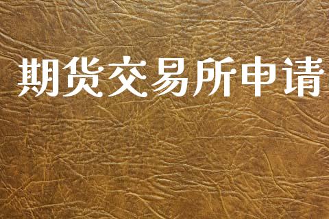 期货交易所申请_https://www.apanben.com_期货学院_第1张