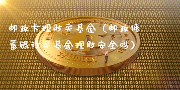 邮政卡理财买基金（邮政储蓄银行买基金理财安全吗）_https://www.apanben.com_财经资讯_第1张
