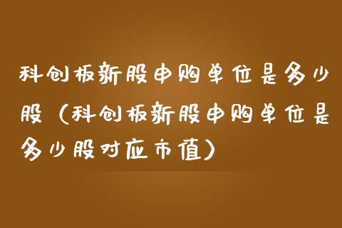 科创板新股申购单位是多少股（科创板新股申购单位是多少股对应市值）_https://www.apanben.com_国际期货_第1张