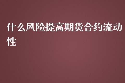 什么风险提高期货合约流动性_https://www.apanben.com_国际财经_第1张