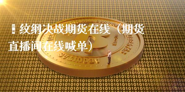 缧纹纲决战期货在线（期货直播间在线喊单）_https://www.apanben.com_在线喊单_第1张