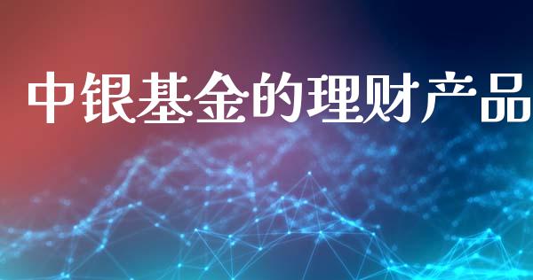 中银基金的理财产品_https://www.apanben.com_国际财经_第1张