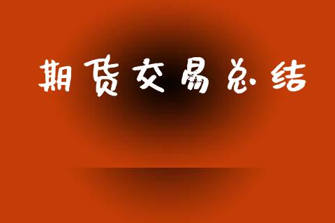 期货交易总结_https://www.apanben.com_国际财经_第1张