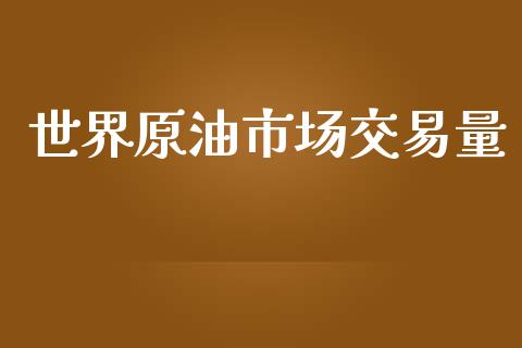 世界原油市场交易量_https://www.apanben.com_股票怎么玩_第1张