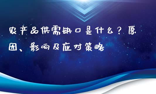 农产品供需缺口是什么？原因、影响及应对策略_https://www.apanben.com_期货学院_第1张