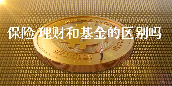 保险 理财和基金的区别吗_https://www.apanben.com_财经资讯_第1张