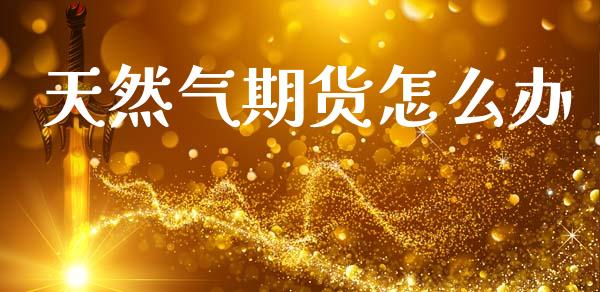 天然气期货怎么办_https://www.apanben.com_期货学院_第1张