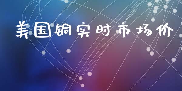 美国铜实时市场价_https://www.apanben.com_股市指导_第1张