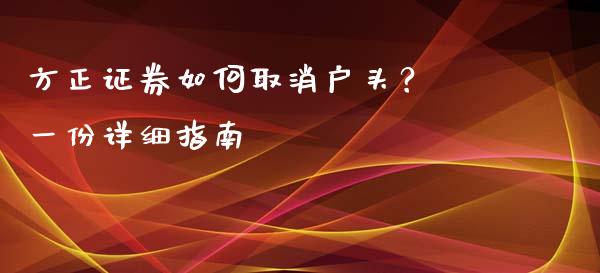 方正证券如何取消户头? 一份详细指南_股市分析_第1张_安贝财经网 方正证券如何取消户头? 一份详细指南_https://www.apanben.com_股市分析_第1张