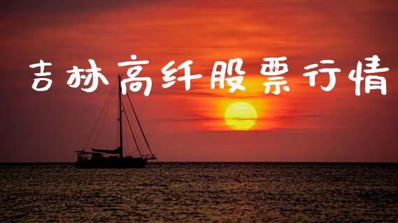 吉林高纤股票行情_https://www.apanben.com_股市指导_第1张