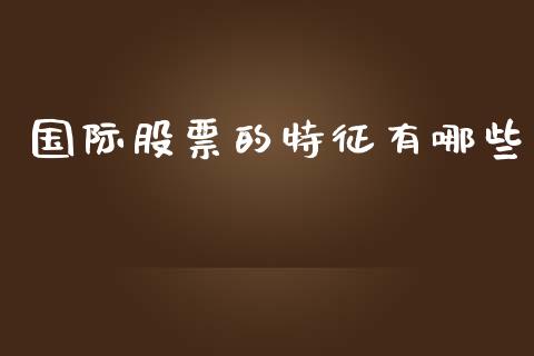 国际股票的特征有哪些_https://www.apanben.com_股票怎么玩_第1张