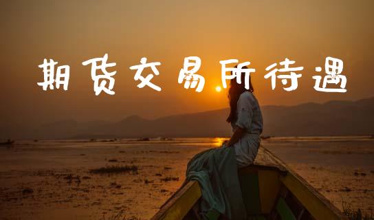 期货交易所待遇_https://www.apanben.com_股票怎么玩_第1张