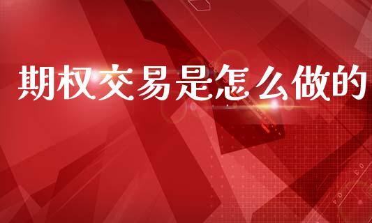 期权交易是怎么做的_https://www.apanben.com_财经资讯_第1张