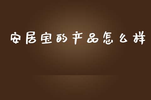 安居宝的产品怎么样_https://www.apanben.com_国际期货_第1张