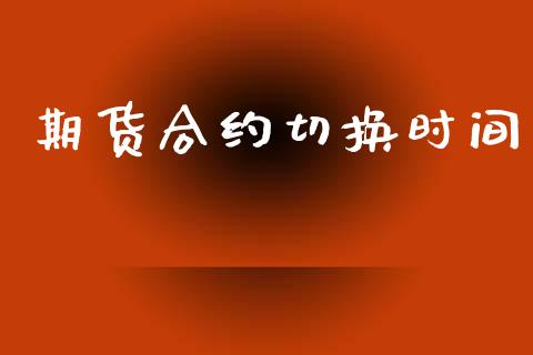 期货合约切换时间_https://www.apanben.com_国际财经_第1张