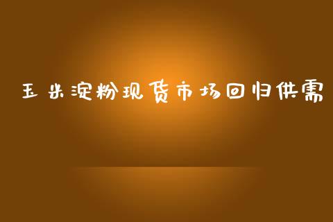 玉米淀粉现货市场回归供需_https://www.apanben.com_在线喊单_第1张