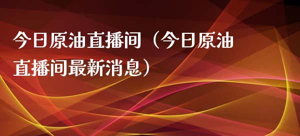 今日原油直播间（今日原油直播间最新消息）_https://www.apanben.com_在线喊单_第1张