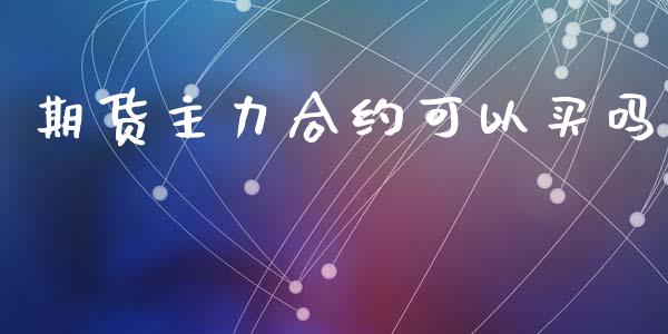 期货主力合约可以买吗_https://www.apanben.com_国际财经_第1张