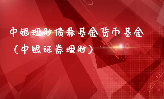 中银理财债券基金货币基金（中银证券理财）_https://www.apanben.com_国际财经_第1张