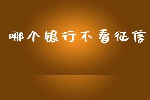 哪个银行不看征信_https://www.apanben.com_国际期货_第1张