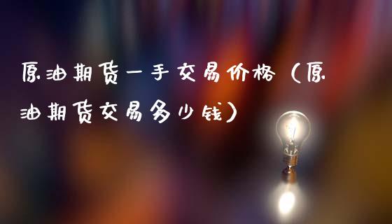 原油期货一手交易价格（原油期货交易多少钱）_https://www.apanben.com_国际期货_第1张