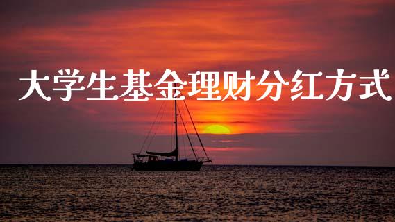 大学生基金理财分红方式_https://www.apanben.com_国际财经_第1张
