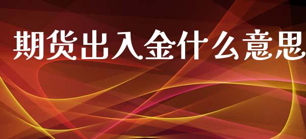 期货出入金什么意思_https://www.apanben.com_在线喊单_第1张