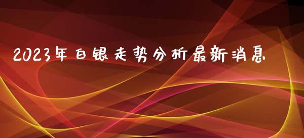 2023年白银走势分析最新消息_https://www.apanben.com_在线喊单_第1张