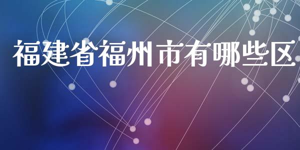 福建省福州市有哪些区_https://www.apanben.com_国际财经_第1张