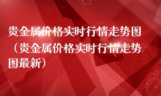贵金属价格实时行情走势图（贵金属价格实时行情走势图最新）_https://www.apanben.com_期货学院_第1张