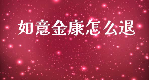 如意金康怎么退_https://www.apanben.com_股市指导_第1张