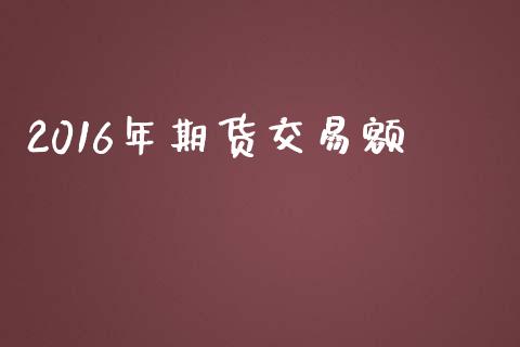2016年期货交易额_https://www.apanben.com_股市分析_第1张