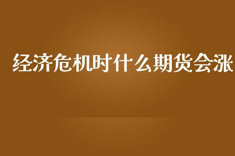 经济危机时什么期货会涨_https://www.apanben.com_股票怎么玩_第1张