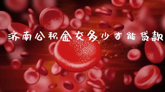 济南公积金交多少才能贷款_https://www.apanben.com_期货学院_第1张