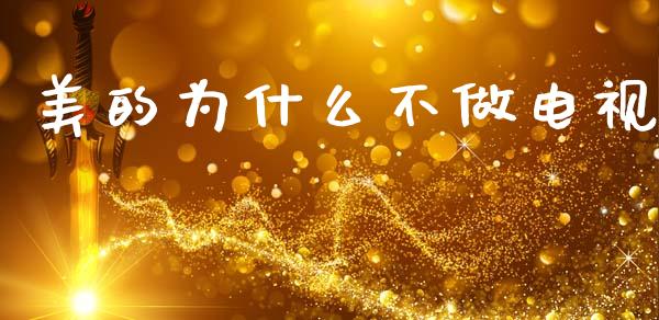 美的为什么不做电视_https://www.apanben.com_股票怎么玩_第1张