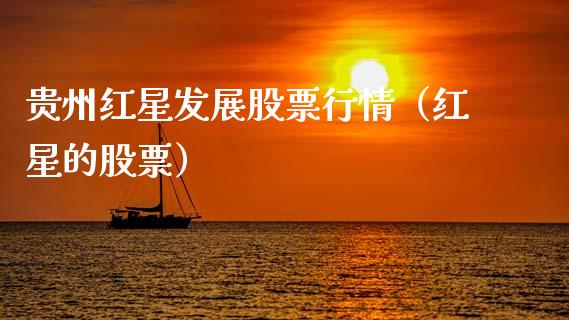 贵州红星发展股票行情（红星的股票）_https://www.apanben.com_股市指导_第1张