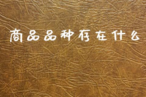 商品品种存在什么_https://www.apanben.com_股市指导_第1张