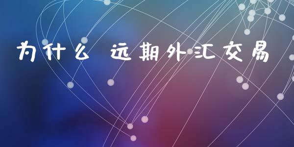 为什么 远期外汇交易_https://www.apanben.com_股市分析_第1张