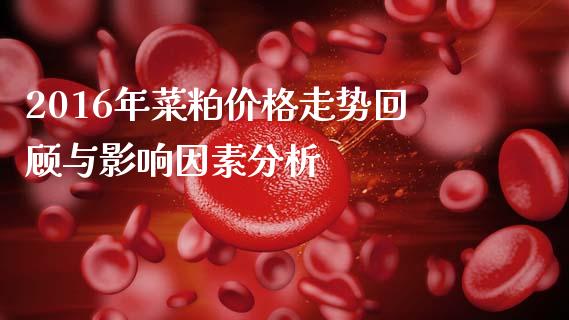 2016年菜粕价格走势回顾与影响因素分析_https://www.apanben.com_股市指导_第1张