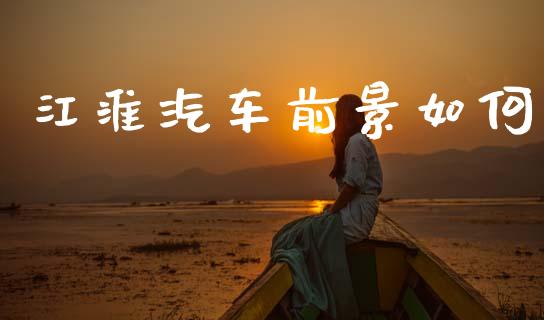 江淮汽车前景如何_https://www.apanben.com_财经资讯_第1张