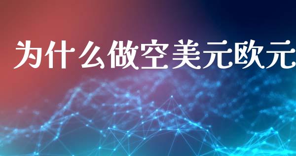 为什么做空美元欧元_https://www.apanben.com_财经资讯_第1张