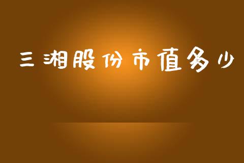 三湘股份市值多少_https://www.apanben.com_国际财经_第1张