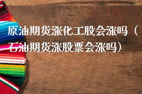 原油期货涨化工股会涨吗（石油期货涨股票会涨吗）_https://www.apanben.com_国际期货_第1张