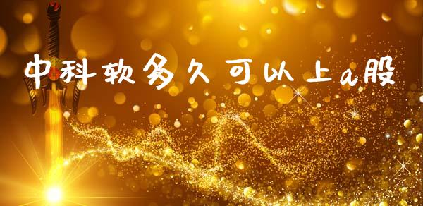 中科软多久可以上a股_https://www.apanben.com_国际财经_第1张